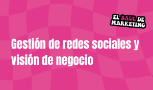 Gestión de redes sociales y visión de negocio